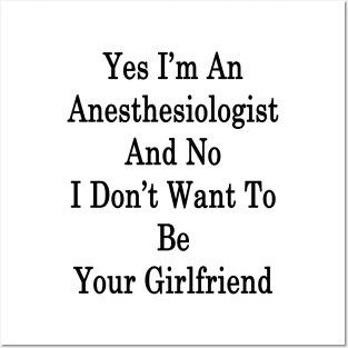 Yes I'm An Anesthesiologist And No I Don't Want To Be Your Girlfriend Posters and Art